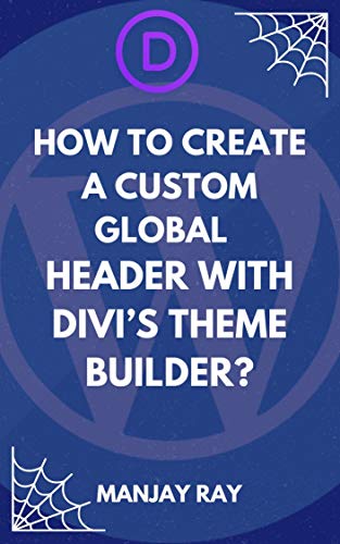 How to Create a Custom Global Header with Divi’s Theme Builder by Manjay Ray